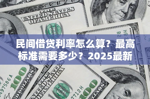 北京民间借贷利率怎么算？最高标准需要多少？2025最新避坑指南