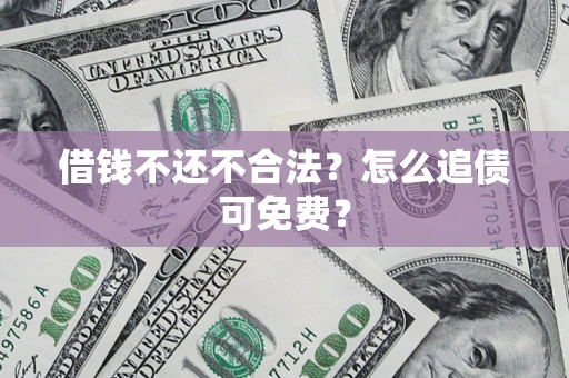 北京借钱不还不合法？怎么追债可免费？
