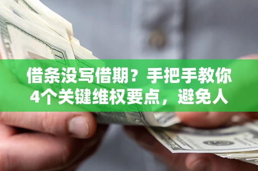北京借条没写借期？手把手教你4个关键维权要点，避免人财两空