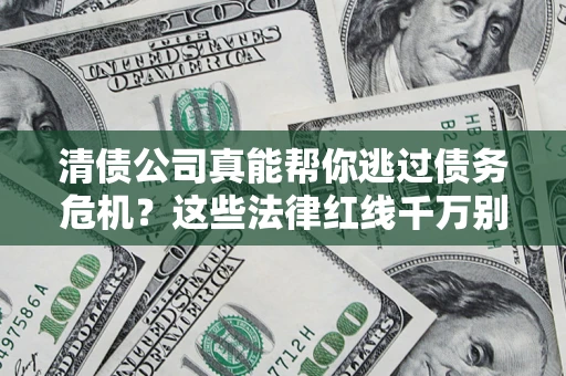 北京清债公司真能帮你逃过债务危机？这些法律红线千万别踩