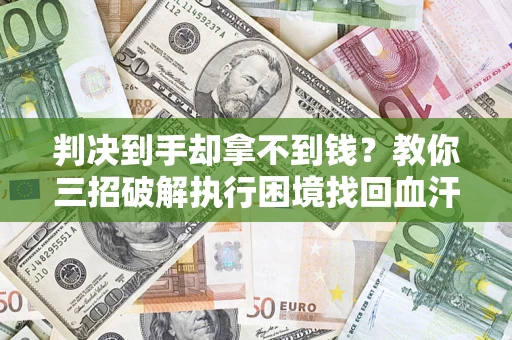 北京判决到手却拿不到钱？教你三招破解执行困境找回血汗钱