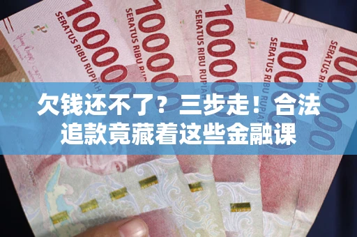 北京欠钱还不了？三步走！合法追款竟藏着这些金融课