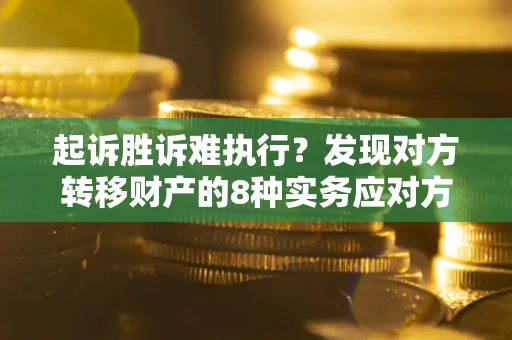 北京起诉胜诉难执行？发现对方转移财产的8种实务应对方案