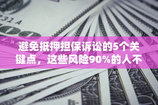 北京避免抵押担保诉讼的5个关键点，这些风险90%的人不知道！