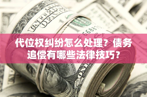 北京代位权纠纷怎么处理？债务追偿有哪些法律技巧？