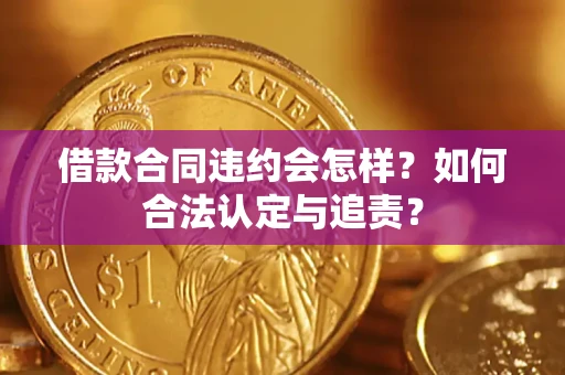 北京借款合同违约会怎样？如何合法认定与追责？