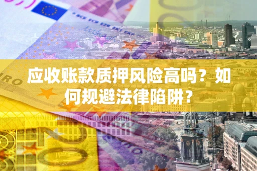 北京应收账款质押风险高吗？如何规避法律陷阱？