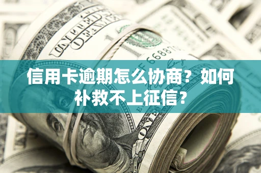 北京信用卡逾期怎么协商？如何补救不上征信？