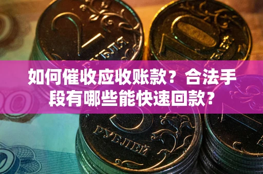 北京如何催收应收账款？合法手段有哪些能快速回款？