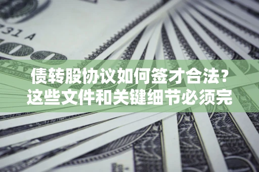 北京债转股协议如何签才合法？这些文件和关键细节必须完整