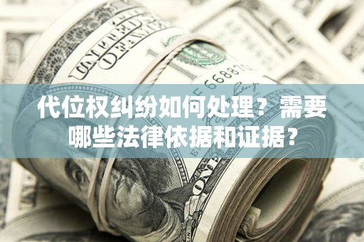 北京代位权纠纷如何处理？需要哪些法律依据和证据？