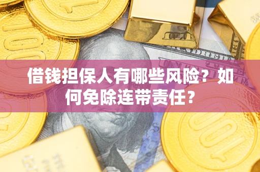 北京借钱担保人有哪些风险？如何免除连带责任？