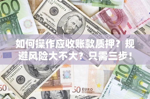 北京如何操作应收账款质押？规避风险大不大？只需三步！