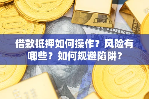 北京借款抵押如何操作?风险有哪些?如何规避陷阱? 北京借款抵押如何操作?风险有哪些?如何规避陷阱?