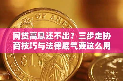 北京网贷高息还不出？三步走协商技巧与法律底气要这么用