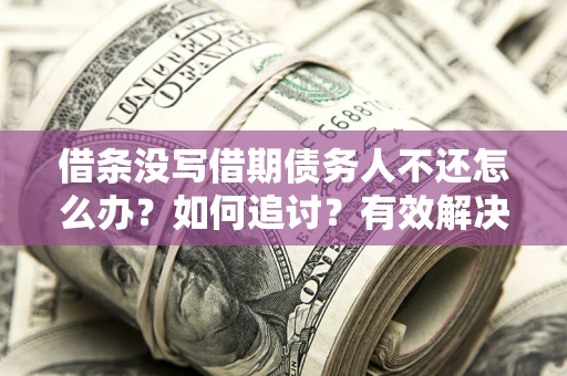 北京借条没写借期债务人不还怎么办？如何追讨？有效解决方案！