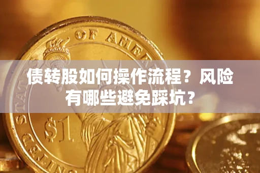 北京债转股如何操作流程?风险有哪些避免踩坑? 北京债转股如何操作流程?风险有哪些避免踩坑?