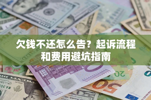 北京欠钱不还怎么告?起诉流程和费用避坑指南 北京欠钱不还怎么告?起诉流程和费用避坑指南