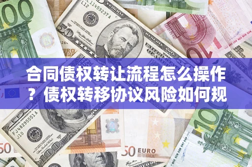北京合同债权转让流程怎么操作？债权转移协议风险如何规避？