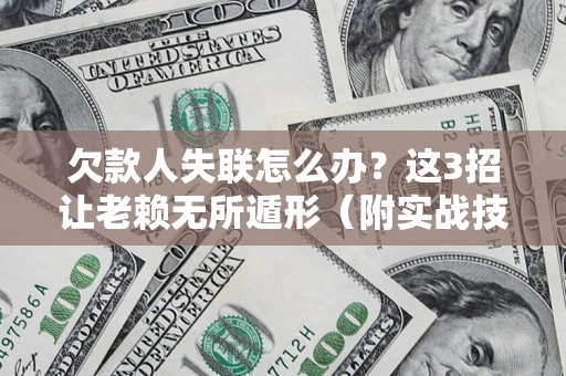 北京欠款人失联怎么办？这3招让老赖无所遁形（附实战技巧）