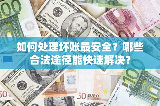 北京如何处理坏账最安全？哪些合法途径能快速解决？