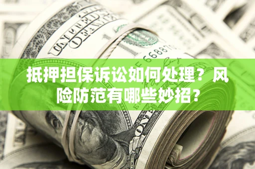 北京抵押担保诉讼如何处理？风险防范有哪些妙招？