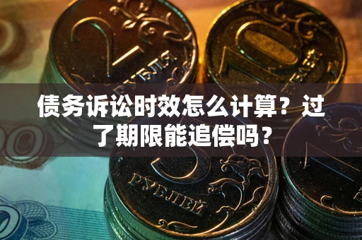 北京债务诉讼时效怎么计算？过了期限能追偿吗？