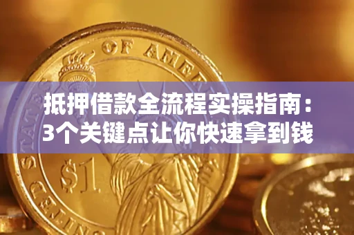 北京抵押借款全流程实操指南：3个关键点让你快速拿到钱
