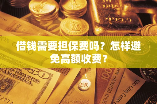北京借钱需要担保费吗？怎样避免高额收费？