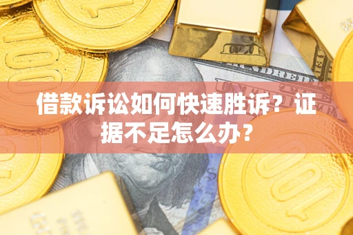 北京借款诉讼如何快速胜诉？证据不足怎么办？
