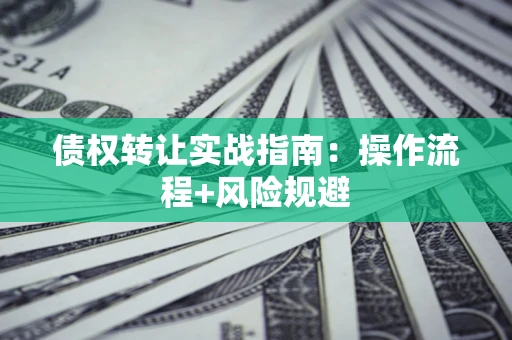 北京债权转让实战指南：操作流程+风险规避