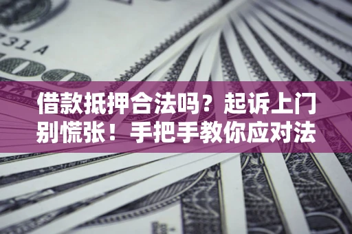 北京借款抵押合法吗？起诉上门别慌张！手把手教你应对法律程序