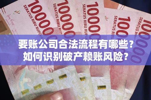 北京要账公司合法流程有哪些？如何识别破产赖账风险？