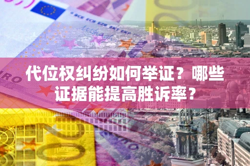 北京代位权纠纷如何举证？哪些证据能提高胜诉率？