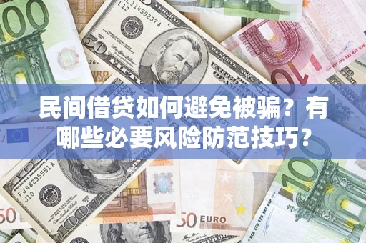 北京民间借贷如何避免被骗？有哪些必要风险防范技巧？