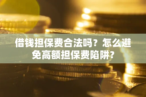 北京借钱担保费合法吗？怎么避免高额担保费陷阱？