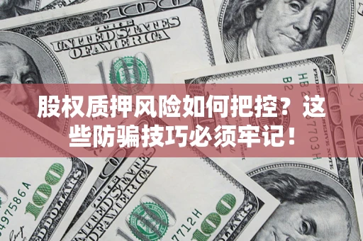 北京股权质押风险如何把控？这些防骗技巧必须牢记！