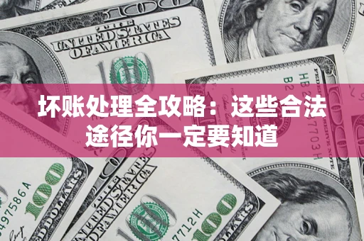 北京坏账处理全攻略：这些合法途径你一定要知道