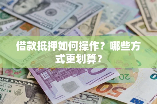 北京借款抵押如何操作？哪些方式更划算？