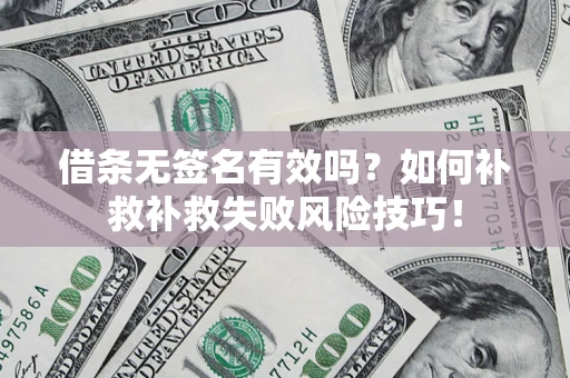 北京借条无签名有效吗？如何补救补救失败风险技巧！