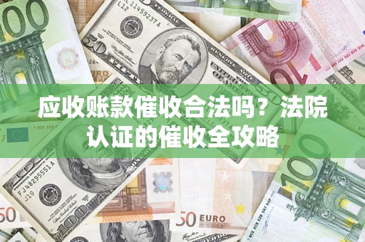 北京应收账款催收合法吗？法院认证的催收全攻略