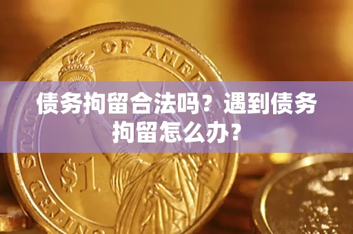 北京债务拘留合法吗？遇到债务拘留怎么办？