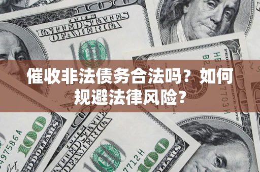 北京催收非法债务合法吗？如何规避法律风险？