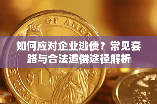 北京如何应对企业逃债？常见套路与合法追偿途径解析
