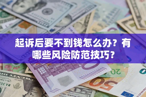 北京起诉后要不到钱怎么办?有哪些风险防范技巧? 北京起诉后要不到钱怎么办?有哪些风险防范技巧?
