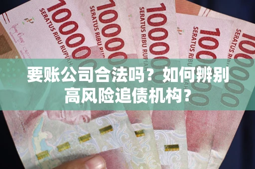 北京要账公司合法吗？如何辨别高风险追债机构？