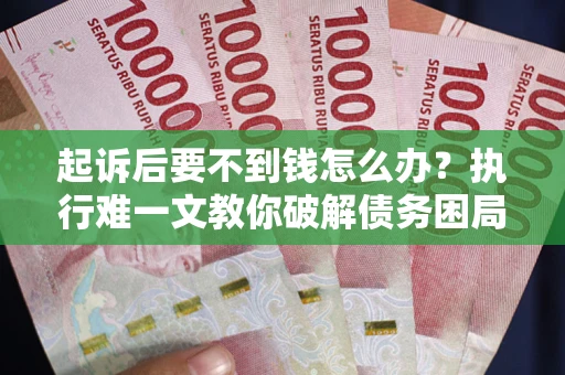 北京起诉后要不到钱怎么办？执行难一文教你破解债务困局