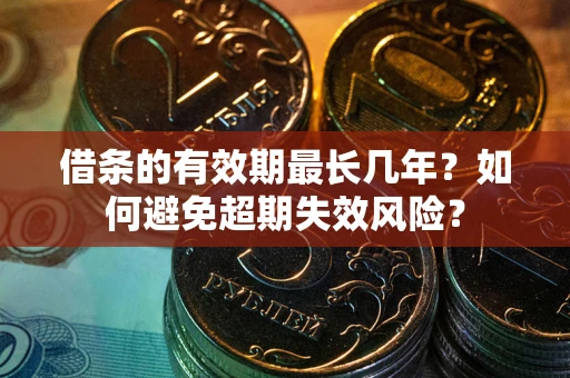北京借条的有效期最长几年？如何避免超期失效风险？
