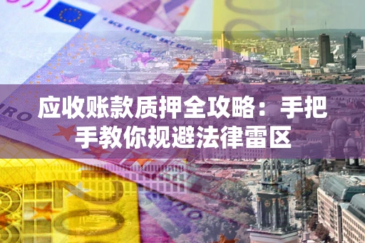 北京应收账款质押全攻略：手把手教你规避法律雷区