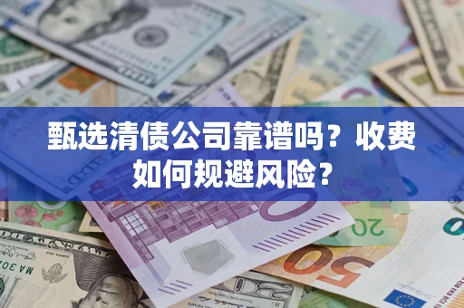 北京甄选清债公司靠谱吗？收费如何规避风险？